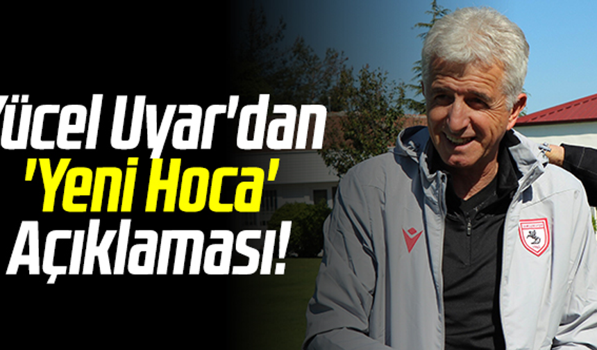 Samsunspor'da Yücel Uyar'dan 'Yeni Hoca' Açıklaması!