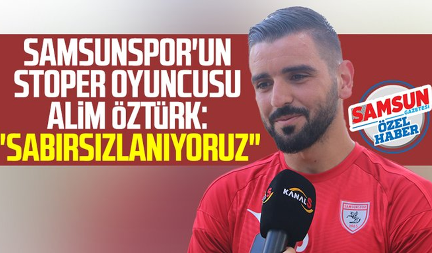 Samsunspor'un stoper oyuncusu Alim Öztürk: "Sabırsızlanıyoruz"