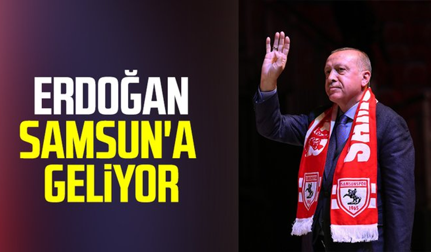 Cumhurbaşkanı Recep Tayyip Erdoğan Samsun'a geliyor