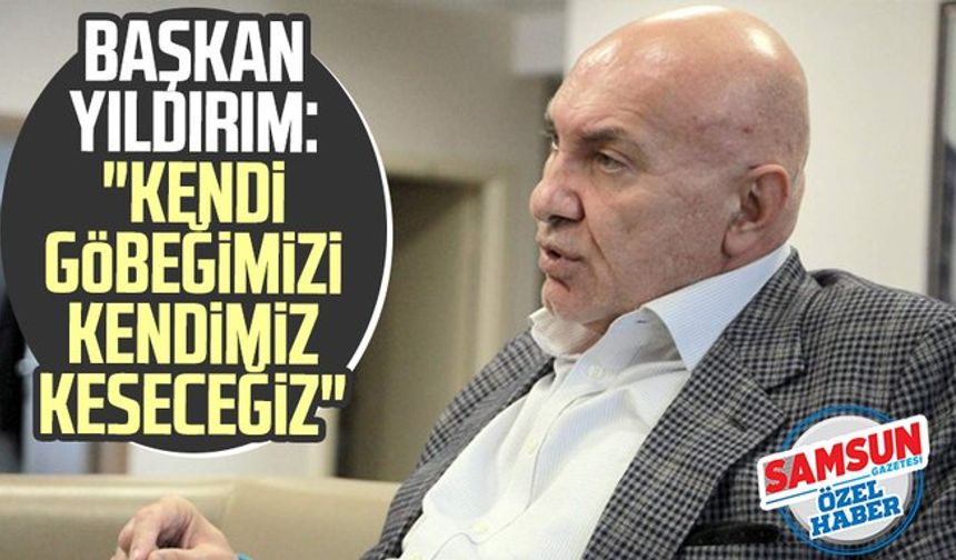 Yılport Samsunspor Başkanı Yüksel Yıldırım: "Kendi göbeğimizi kendimiz keseceğiz"
