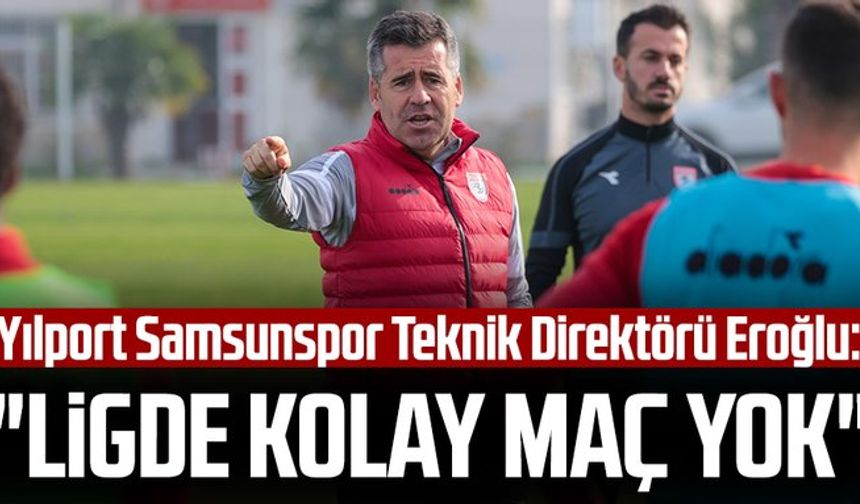 Yılport Samsunspor Teknik Direktörü Hüseyin Eroğlu: "Ligde kolay maç yok"