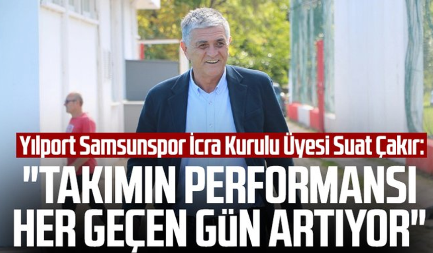 Yılport Samsunspor İcra Kurulu Üyesi Suat Çakır: "Takımın performansı her geçen gün artıyor"