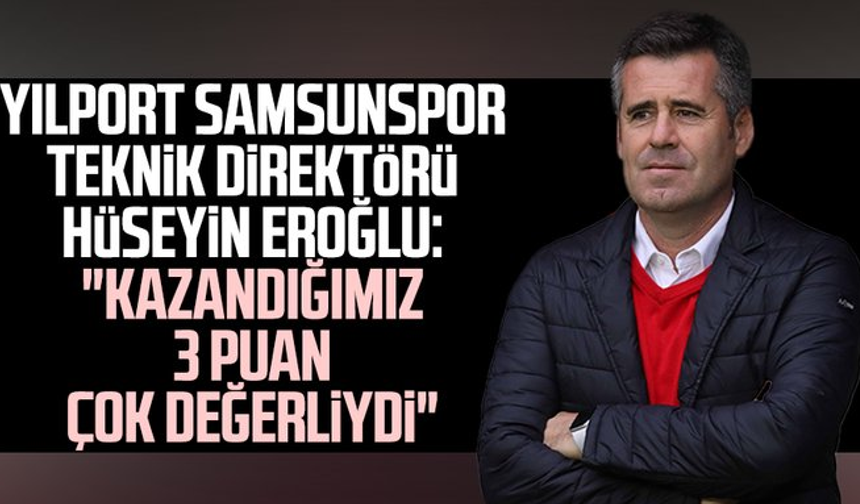 Yılport Samsunspor Teknik Direktörü Hüseyin Eroğlu: "Kazandığımız 3 puan çok değerliydi"