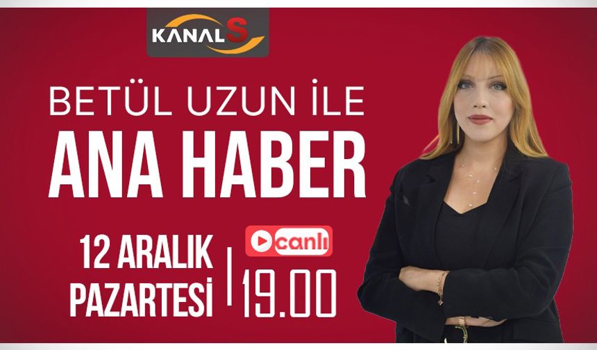 Betül Uzun ile Ana Haber Bülteni 13 Aralık Salı Kanal S ekranlarında