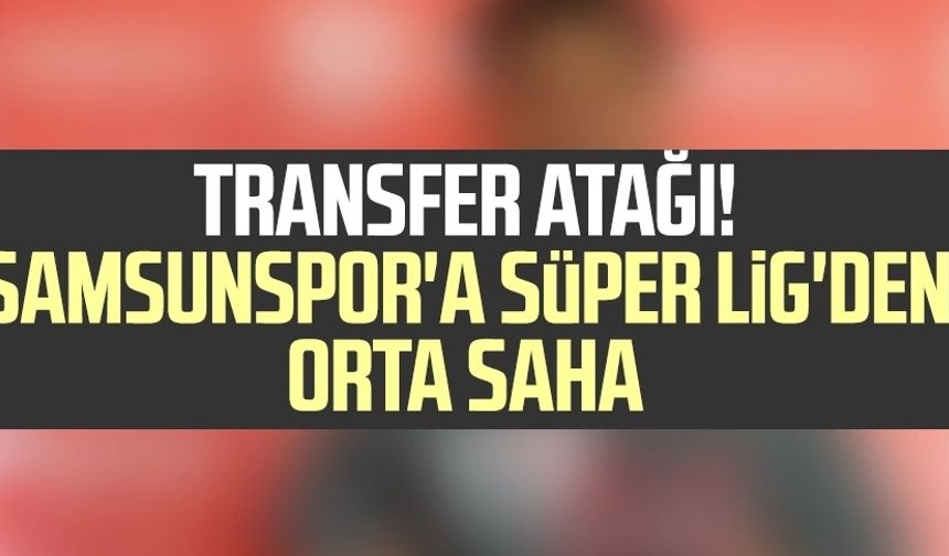 Transfer atağı! Samsunspor'a Süper Lig'den orta saha