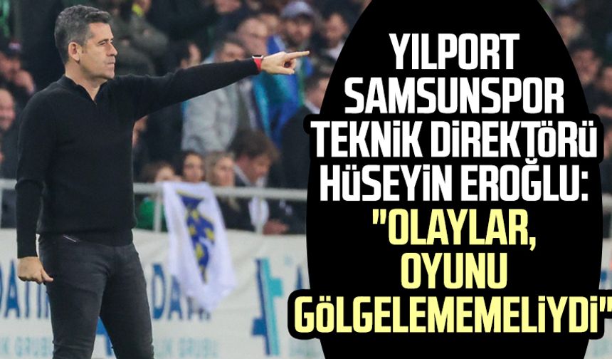 Hüseyin Eroğlu: "Olaylar oyunu gölgelememeliydi"