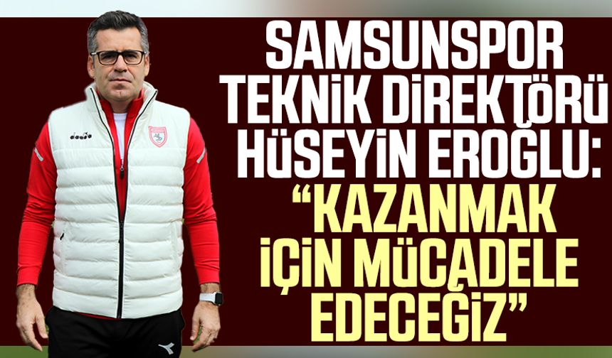 Samsunspor Teknik Direktörü Hüseyin Eroğlu: “Kazanmak için mücadele edeceğiz”