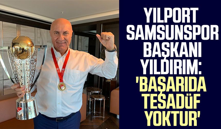 Yılport Samsunspor Başkanı Yüksel yıldırım: 'Başarıda tesadüf yoktur'