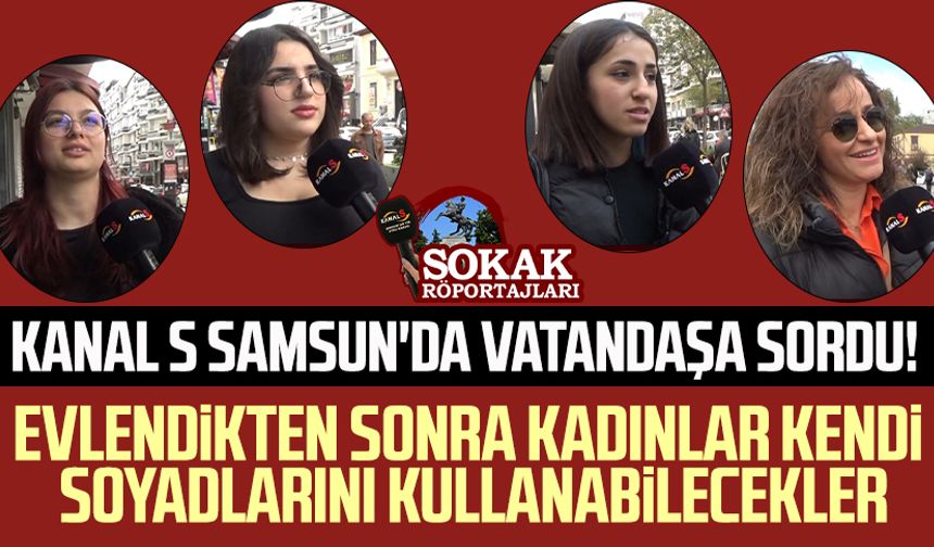 Kanal S Samsun'da Vatandaşa sordu! Evlendikten sonra kadınlar kendi soyadlarını kullanabilecekler