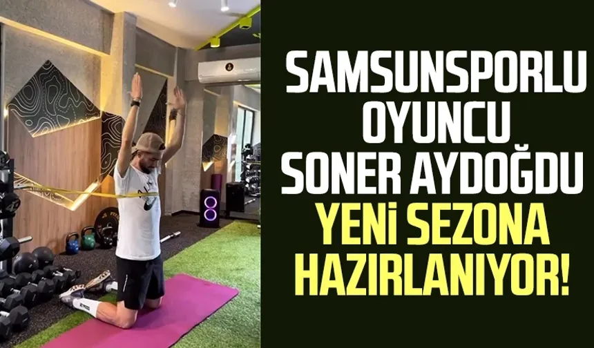Samsunsporlu oyuncu Soner Aydoğdu yeni sezona hazırlanıyor!