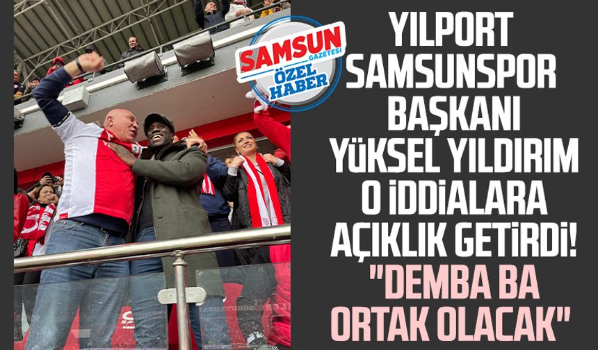 Yılport Samsunspor Başkanı Yüksel Yıldırım o iddialara açıklık getirdi! "Demba Ba ortak olacak"