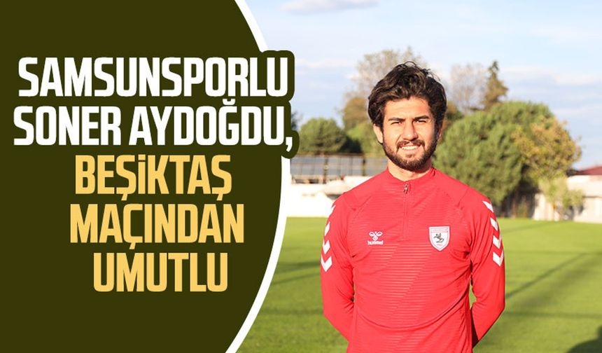 Samsunsporlu Soner Aydoğdu, Beşiktaş maçından umutlu
