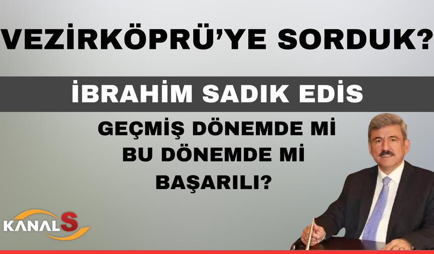 Vezirköprü'ye sorduk İbrahim Sadık Edis geçmiş dönemde mi, bu dönemde mi başarılı?