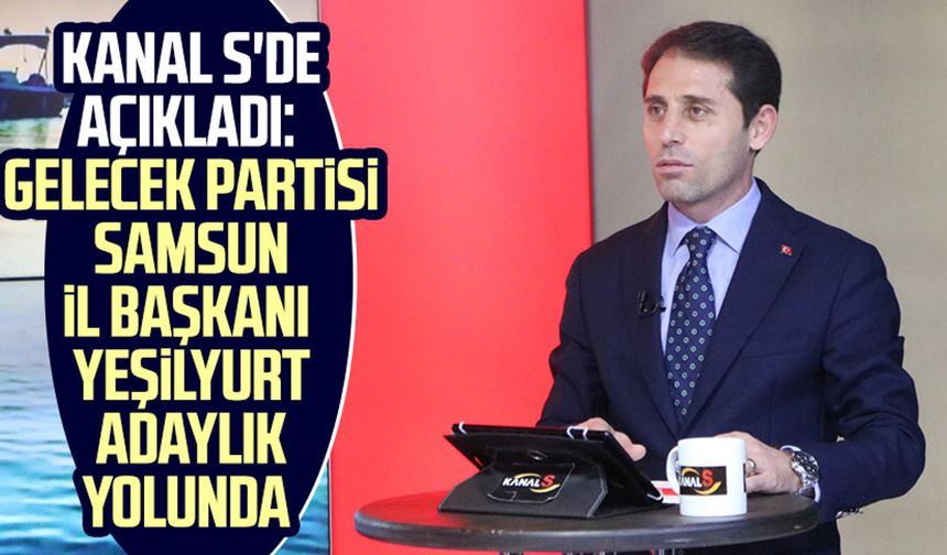 Kanal S'de açıkladı: Gelecek Partisi Samsun İl Başkanı Mustafa Yeşilyurt adaylık yolunda
