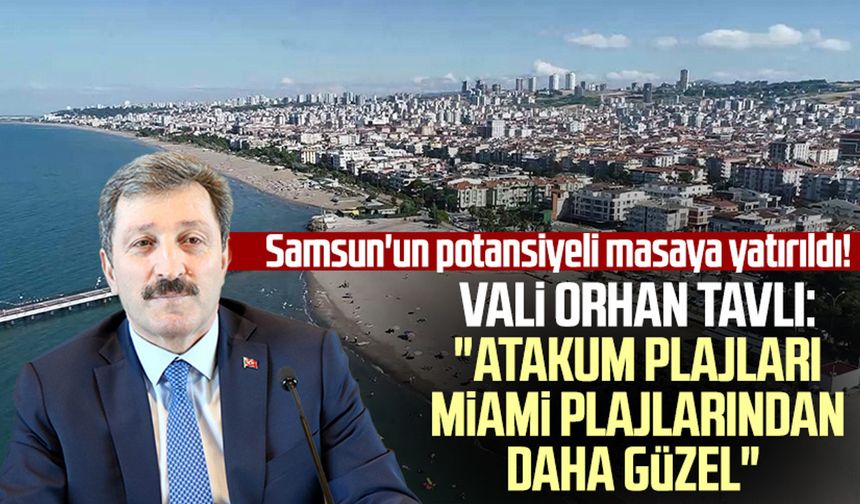 Samsun'un potansiyeli masaya yatırıldı! Vali Orhan Tavlı: "Atakum plajları Miami plajlarından daha güzel"