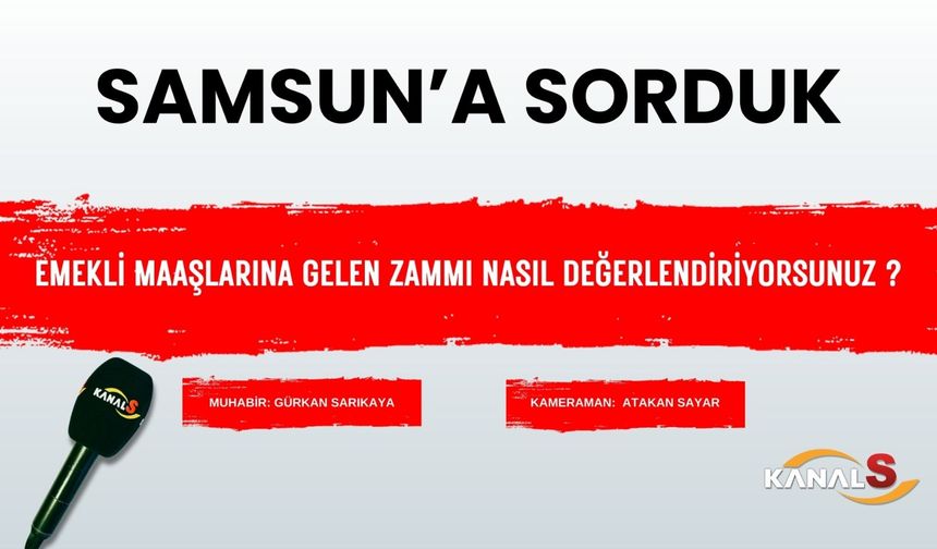 Samsunlulara sorduk emekli zammı hakkında ne düşünüyorsunuz?