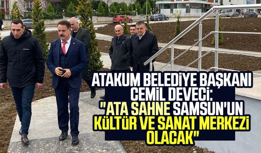 Atakum Belediye Başkanı Cemil Deveci: "Ata Sahne Samsun'un Kültür ve sanat merkezi olacak"