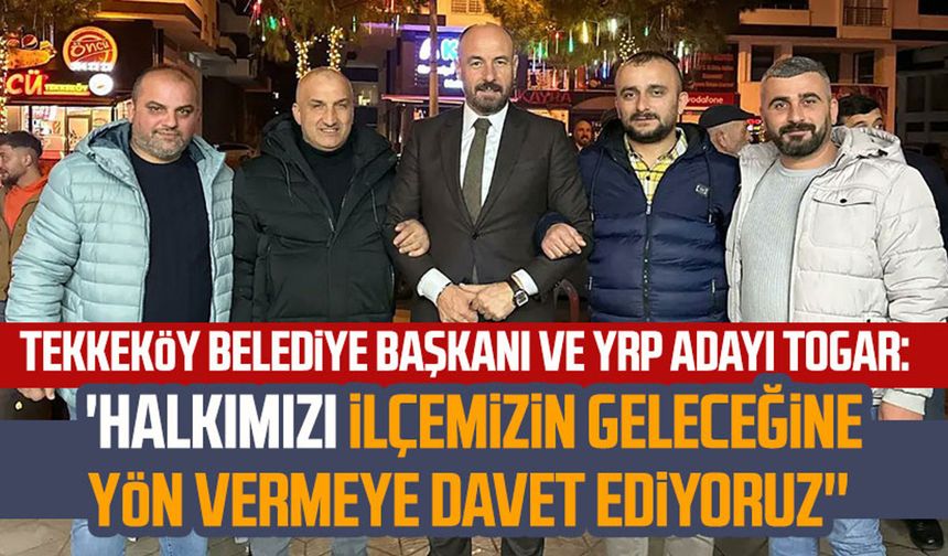 Tekkeköy Belediye Başkanı ve YRP Adayı Hasan Togar: ''Halkımızı ilçemizin geleceğine yön vermeye davet ediyoruz''