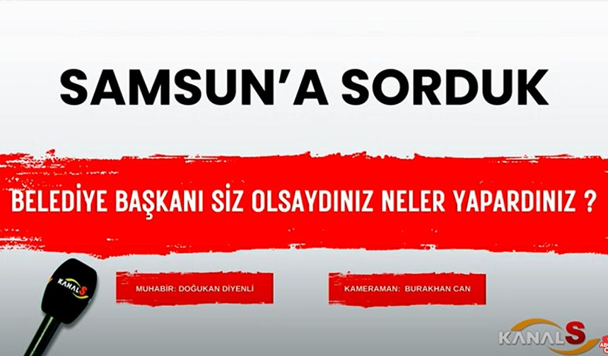 Samsunlulara sorduk! Belediye başkanı siz olsaydınız neler yapardınız?