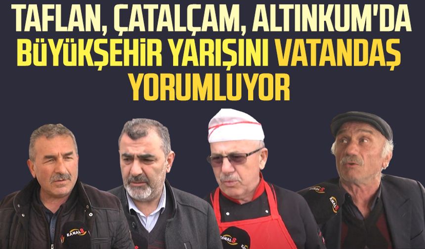 Kanal S vatandaşlara sordu: Taflan, Çatalçam, Altınkum'da Büyükşehir yarışını vatandaş yorumluyor