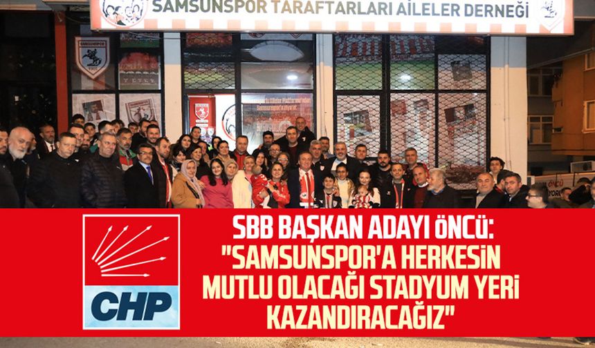 CHP SBB Başkan adayı Cevat Öncü: "Samsunspor'a herkesin mutlu olacağı stadyum yeri kazandıracağız"