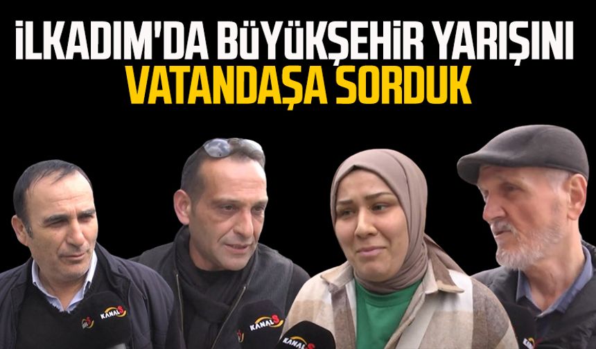 Kanal S ekipleri İlkadım'da büyükşehir yarışını vatandaşa sordu