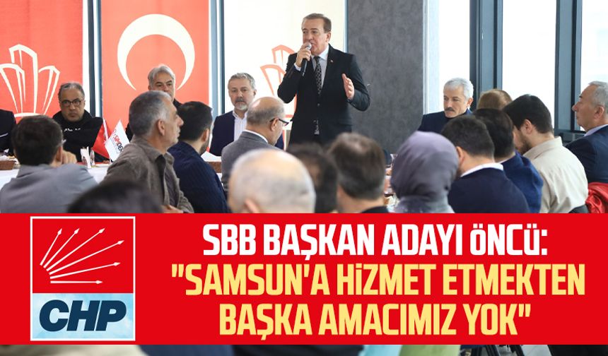 CHP SBB Başkan adayı Cevat Öncü: "Samsun'a hizmet etmekten başka amacımız yok"