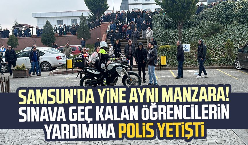 Samsun'da yine aynı manzara! Sınava geç kalan öğrencilerin yardımına polis yetişti