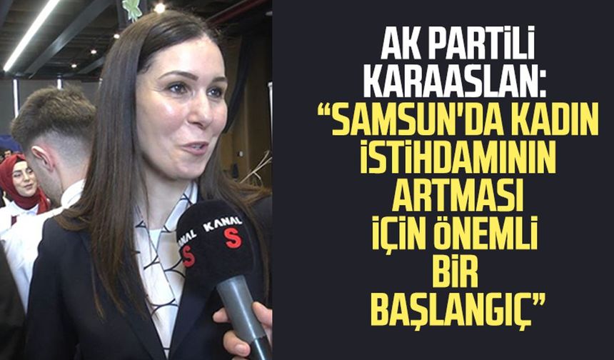 AK Partili Çiğdem Karaaslan: "Samsun'da kadın istihdamının artması için önemli bir başlangıç"