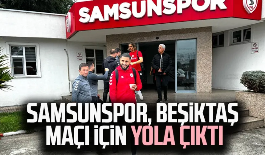 Samsunspor, Beşiktaş maçı için yola çıktı