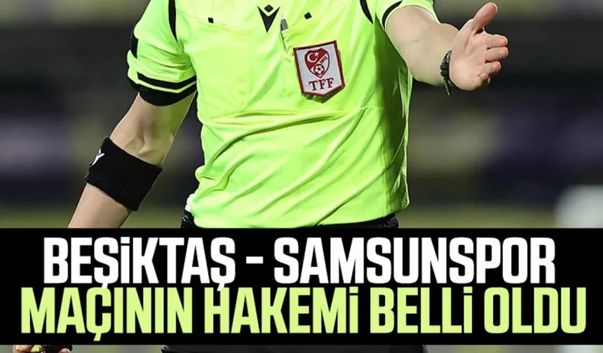 Beşiktaş - Samsunspor maçının hakemi belli oldu