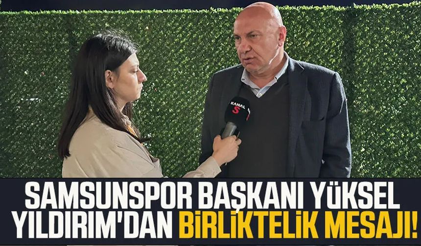 Yılport Samsunspor Başkanı Yüksel Yıldırım'dan birliktelik mesajı!