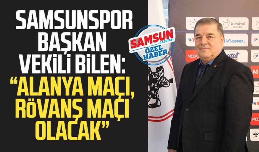 Samsunspor Başkan Vekili Veysel Bilen: "Alanya maçı, rövanş maçı olacak"