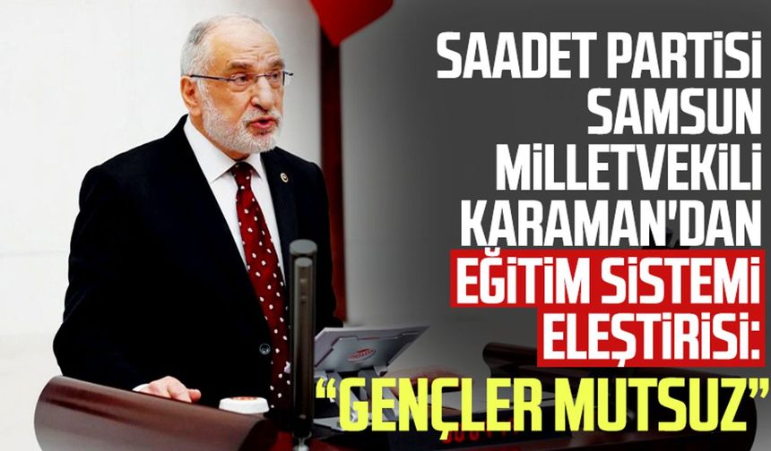 Saadet Partisi Samsun Milletvekili Mehmet Karaman'dan eğitim sistemi eleştirisi