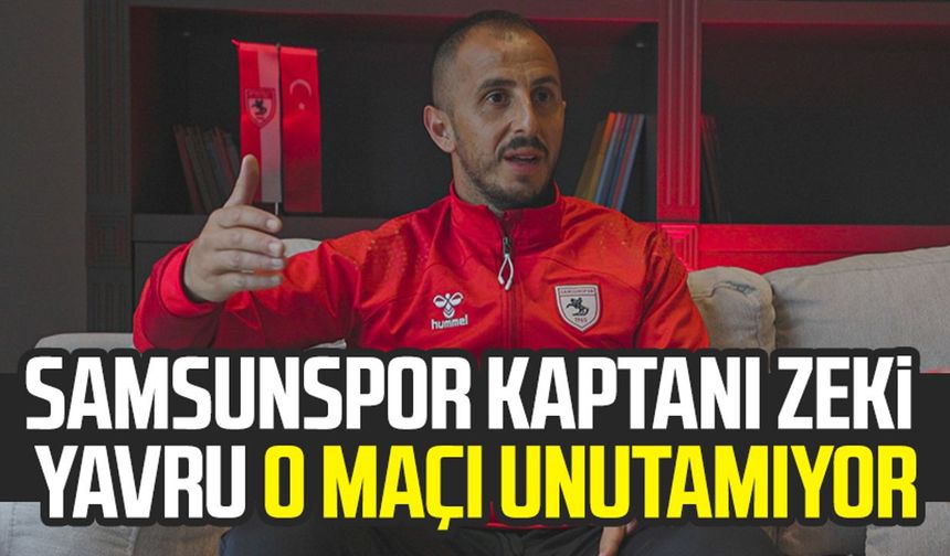 Samsunspor takım kaptanı Zeki Yavru o maçı unutamıyor