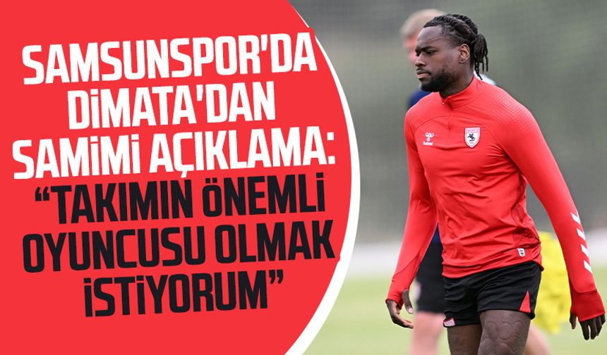 Samsunspor'da Dimata'dan samimi açıklama: "Takımın önemli oyuncusu olmak istiyorum"