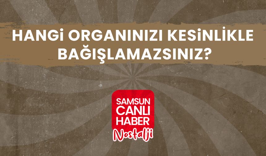 Samsun Canlı Haber arşiv! Samsunlulara sorduk: Hangi organınızı kesinlİkle bağışlamazsınız?