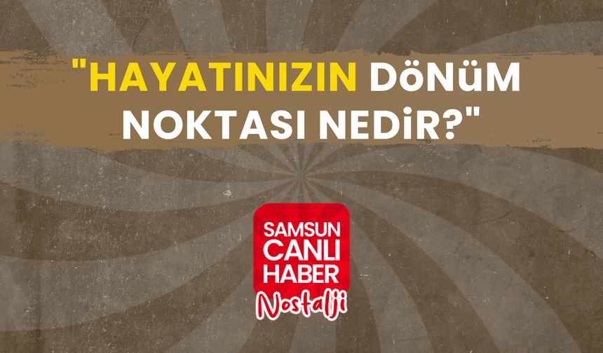 Samsun Canlı Haber arşiv! Samsunlulara sorduk: "Hayatınızın dönüm noktası nedir?"