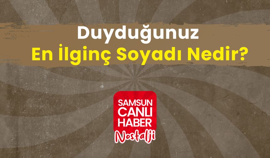 Samsun Canlı Haber arşiv! Samsunlulara Sorduk: Duyduğunuz En İlginç Soyadı Nedir?