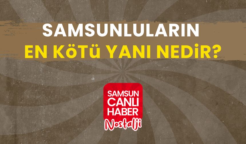 Samsun Canlı Haber arşiv! Vatandaşlara Sorduk: Samsunluların en kötü yanı nedir?