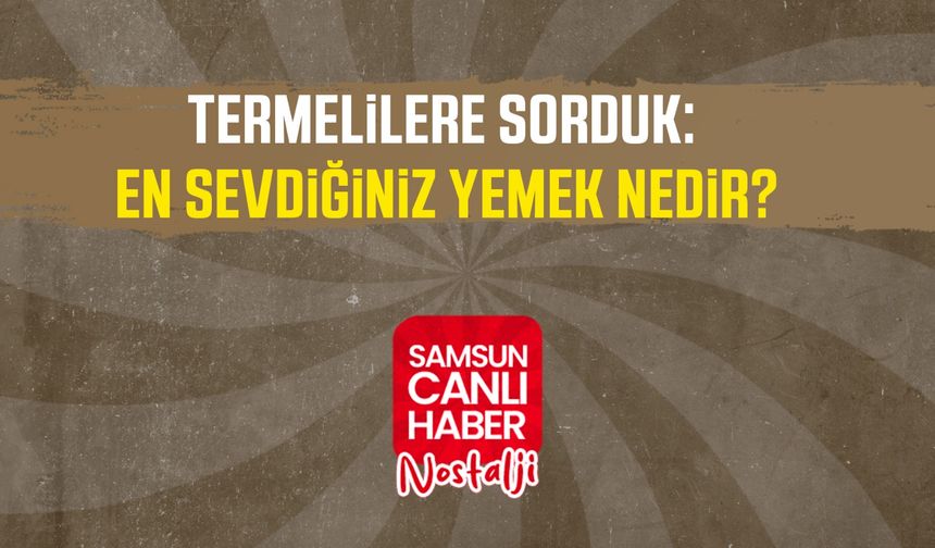 Samsun Canlı Haber arşiv! Termelilere sorduk: En sevdiğiniz yemek nedir?