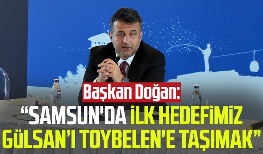 Başkan Halit Doğan: “Samsun'da ilk hedefimiz Gülsan’ı Toybelen'e taşımak”