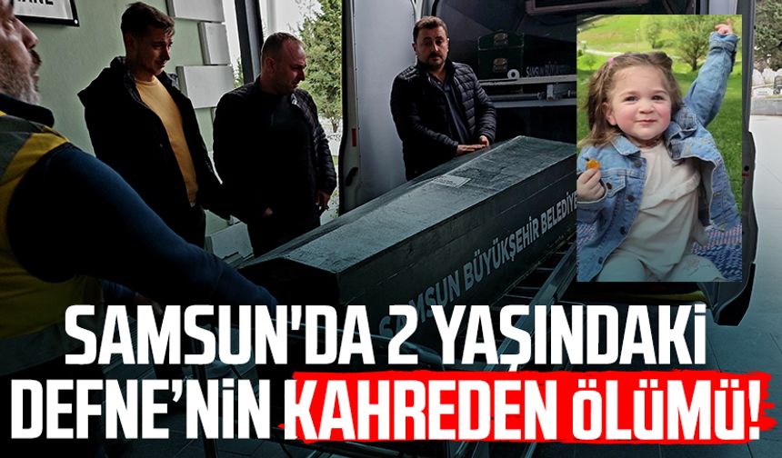 Samsun'da kahreden olay: 2 yaşındaki Defne Kayadibi hayatını kaybetti