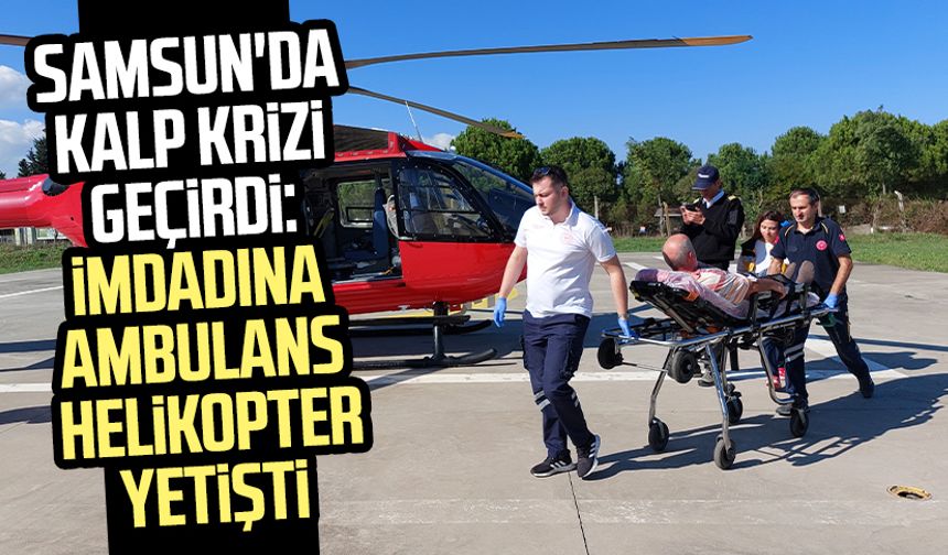 Samsun'da kalp krizi geçirdi: İmdadına ambulans helikopter yetişti