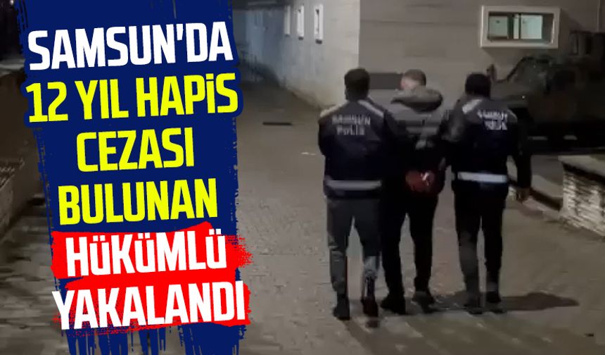 Samsun'da 12 yıl hapis cezası bulunan hükümlü yakalandı