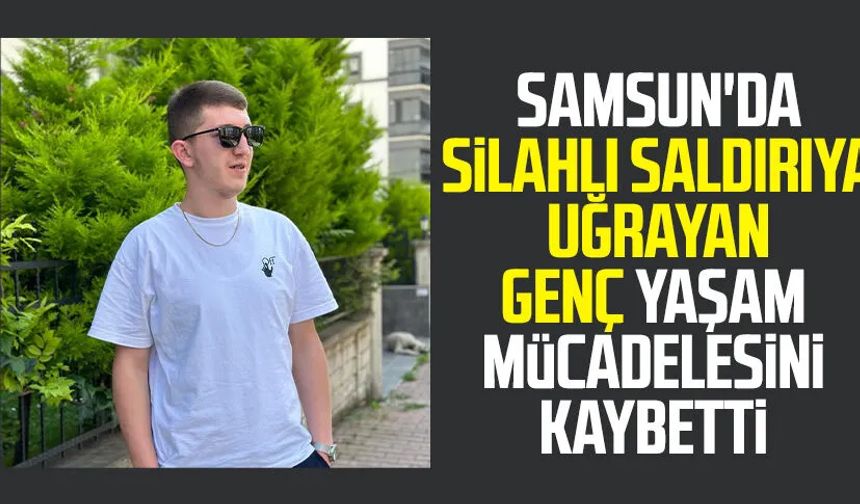 Samsun'da silahlı saldırı: Ali Gültekin yaşam mücadelesini kaybetti