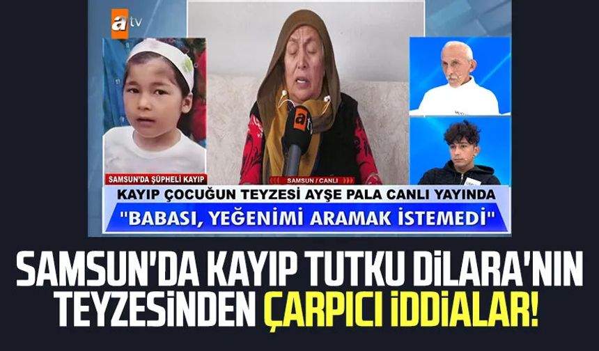 Samsun'da kayıp Tutku Dilara'nın teyzesinden çarpıcı iddialar!