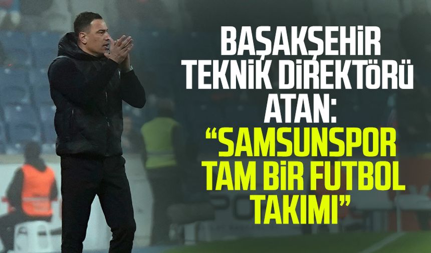 Başakşehir Teknik Direktörü Çağdaş Atan: Samsunspor tam bir futbol takımı