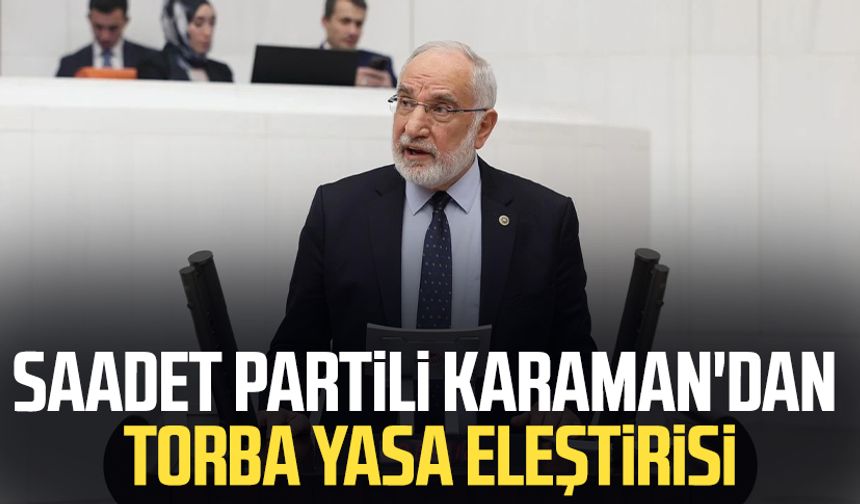 Saadet Partili Mehmet Karaman'dan torba yasa eleştirisi