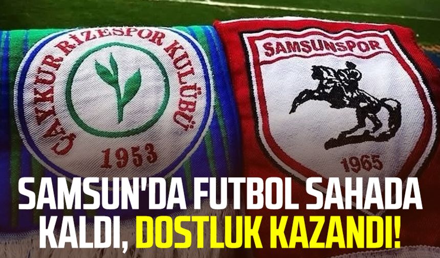 Samsun'da futbol sahada kaldı, dostluk kazandı!